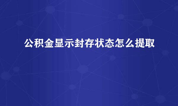 公积金显示封存状态怎么提取