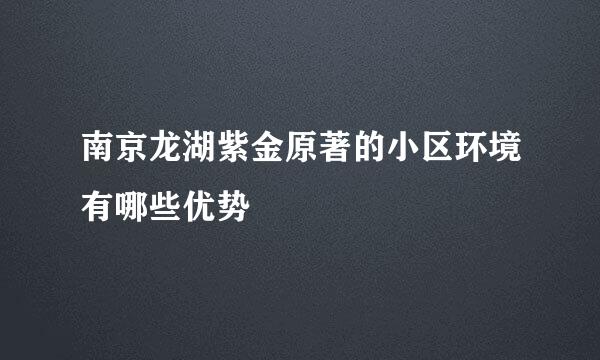 南京龙湖紫金原著的小区环境有哪些优势