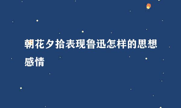 朝花夕拾表现鲁迅怎样的思想感情