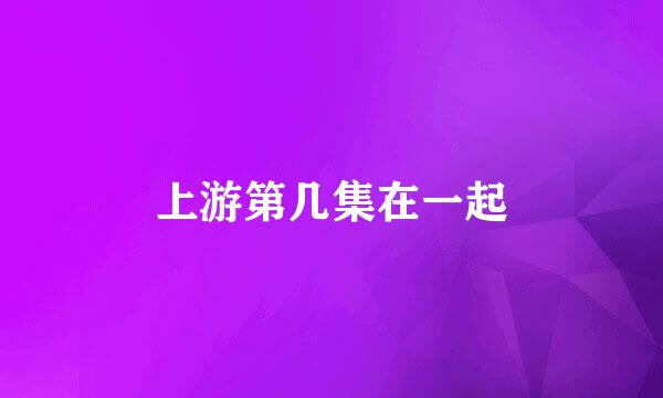 上游第几集在一起