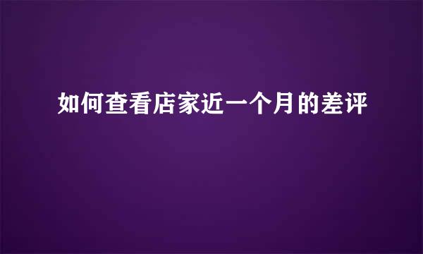 如何查看店家近一个月的差评