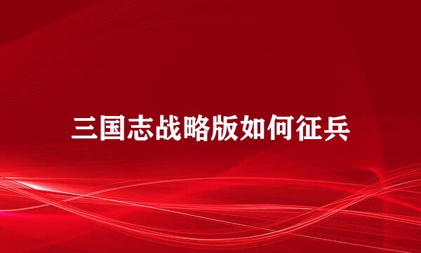 三国志战略版如何征兵