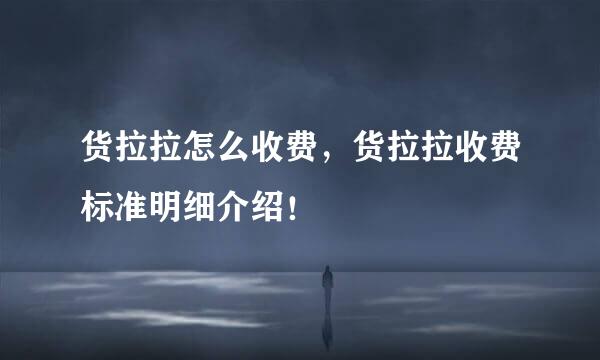 货拉拉怎么收费,货拉拉收费标准明细介绍!
