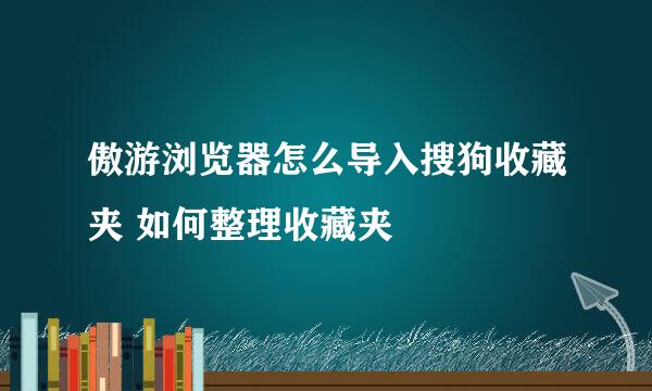傲游浏览器怎么导入搜狗收藏夹 如何整理收藏夹