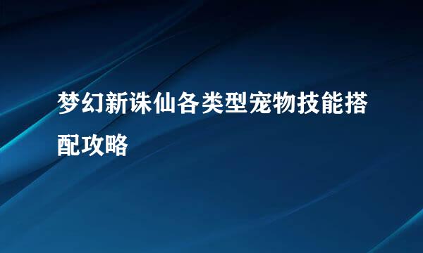 梦幻新诛仙各类型宠物技能搭配攻略