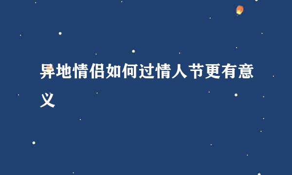 异地情侣如何过情人节更有意义