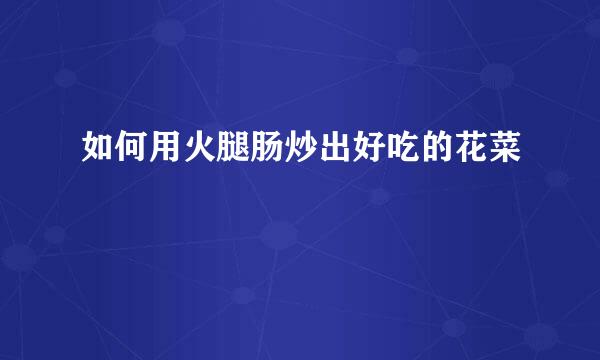如何用火腿肠炒出好吃的花菜