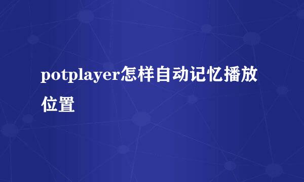potplayer怎样自动记忆播放位置