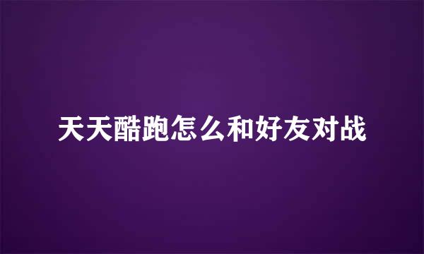 天天酷跑怎么和好友对战