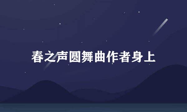 春之声圆舞曲作者身上