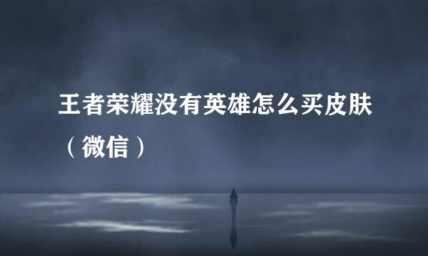 王者荣耀没有英雄怎么买皮肤（微信）