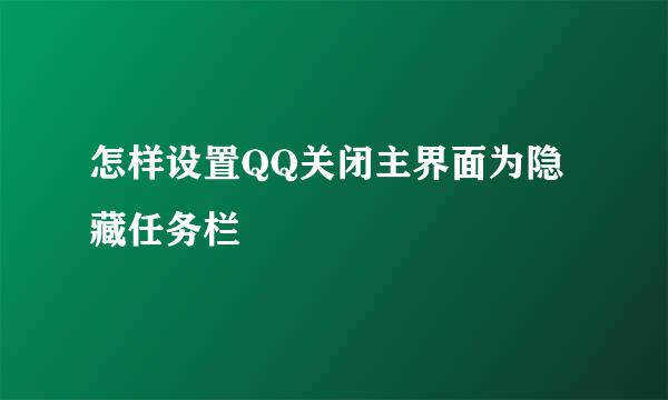 怎样设置QQ关闭主界面为隐藏任务栏