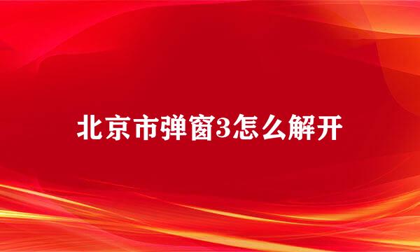 北京市弹窗3怎么解开