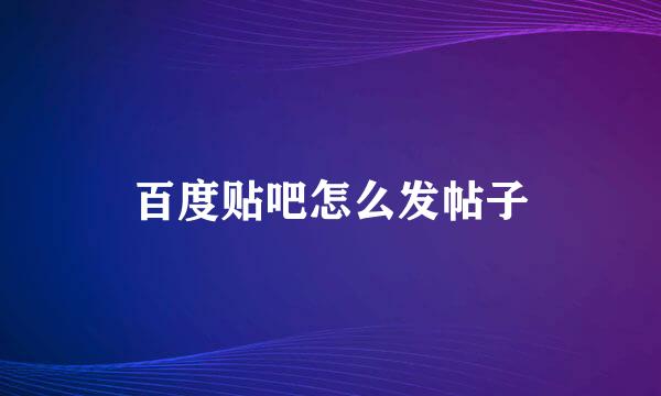 百度贴吧怎么发帖子