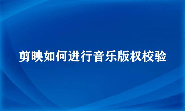剪映如何进行音乐版权校验