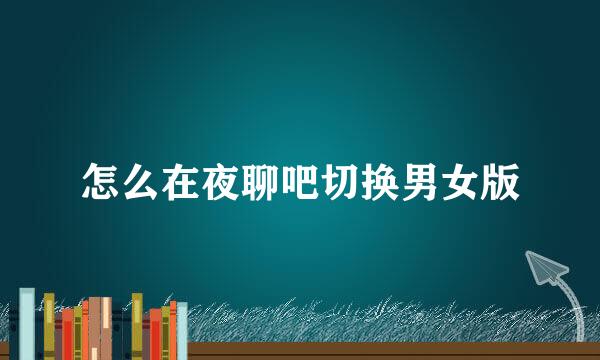 怎么在夜聊吧切换男女版