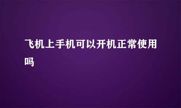 飞机上手机可以开机正常使用吗