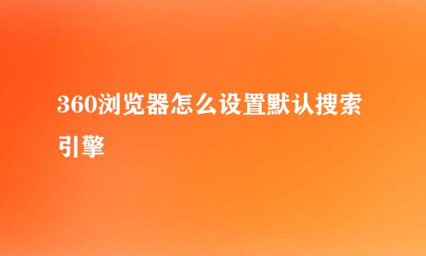 360浏览器怎么设置默认搜索引擎