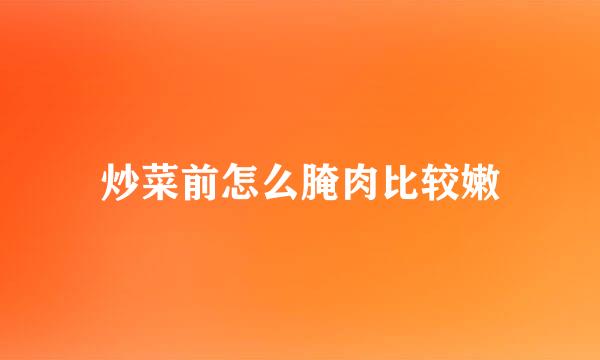 炒菜前怎么腌肉比较嫩