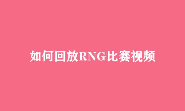 如何回放RNG比赛视频