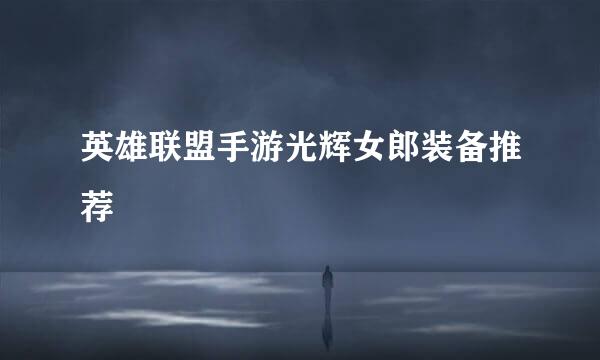英雄联盟手游光辉女郎装备推荐