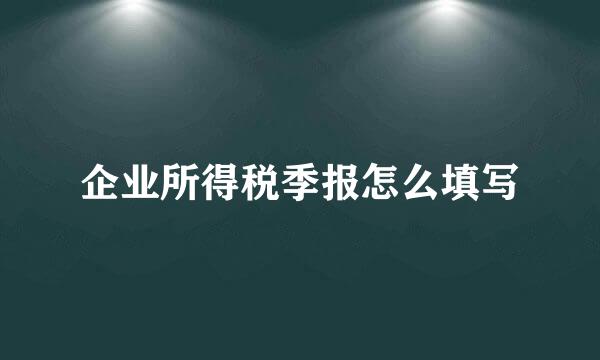 企业所得税季报怎么填写