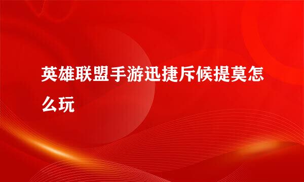 英雄联盟手游迅捷斥候提莫怎么玩