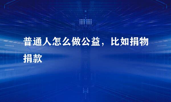普通人怎么做公益，比如捐物捐款