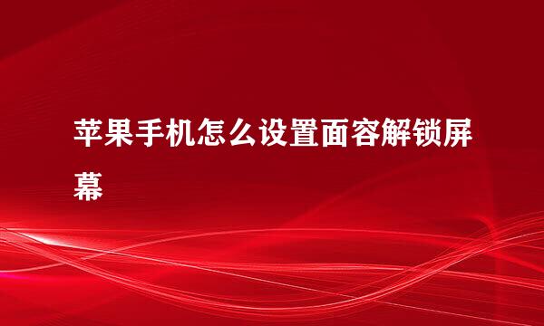 苹果手机怎么设置面容解锁屏幕
