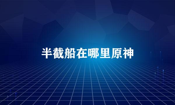 半截船在哪里原神