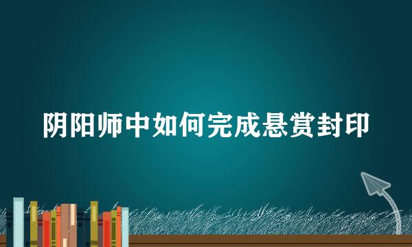 阴阳师中如何完成悬赏封印