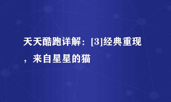 天天酷跑详解：[3]经典重现，来自星星的猫