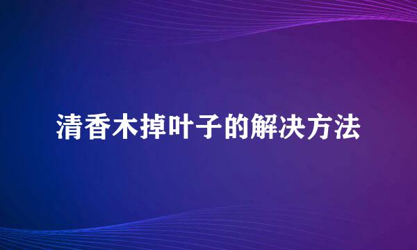 清香木掉叶子的解决方法