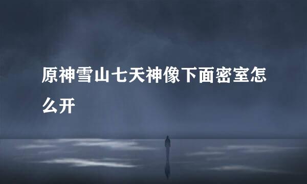 原神雪山七天神像下面密室怎么开