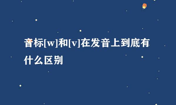 音标[w]和[v]在发音上到底有什么区别