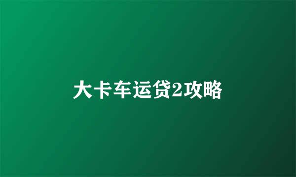 大卡车运贷2攻略