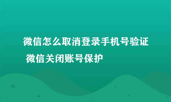 微信怎么取消登录手机号验证 微信关闭账号保护