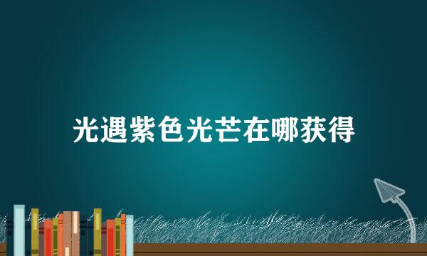 光遇紫色光芒在哪获得