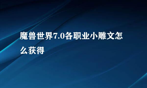 魔兽世界7.0各职业小雕文怎么获得