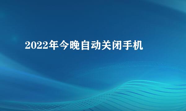 2022年今晚自动关闭手机