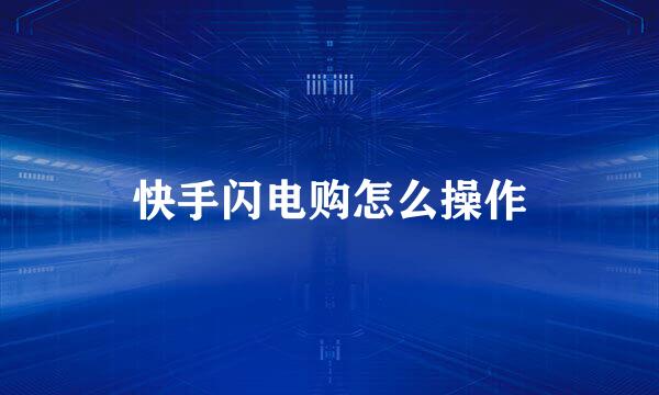快手闪电购怎么操作