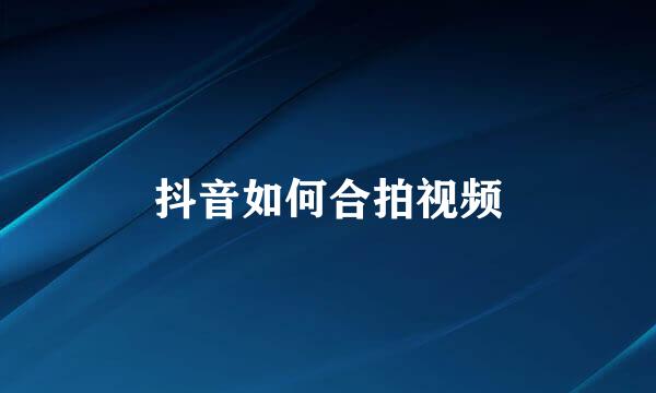 抖音如何合拍视频