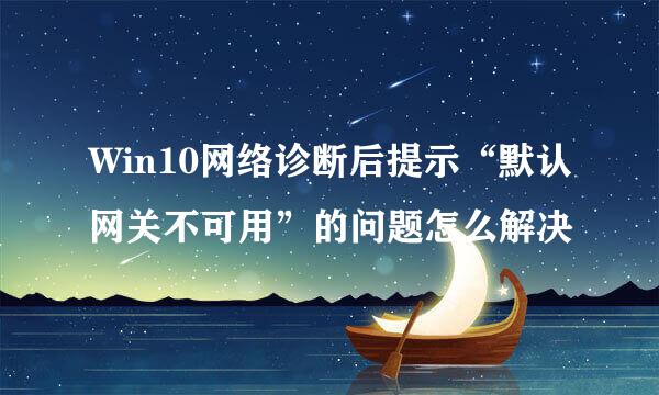 Win10网络诊断后提示“默认网关不可用”的问题怎么解决