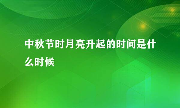 中秋节时月亮升起的时间是什么时候