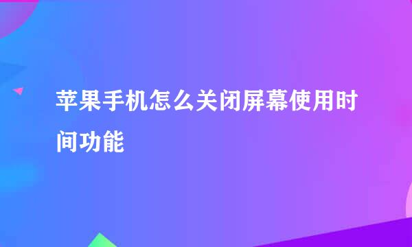 苹果手机怎么关闭屏幕使用时间功能