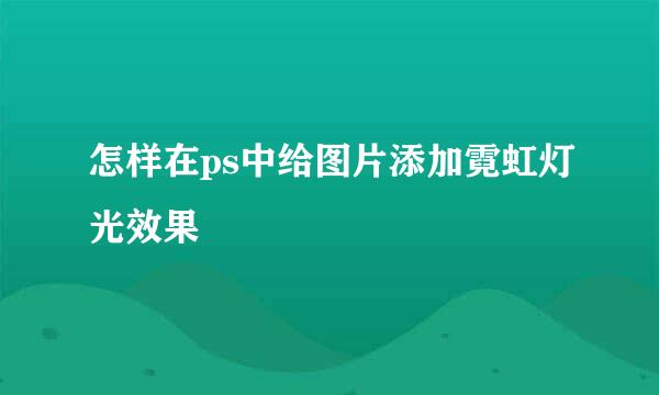 怎样在ps中给图片添加霓虹灯光效果