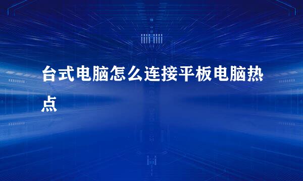 台式电脑怎么连接平板电脑热点