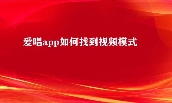 爱唱app如何找到视频模式