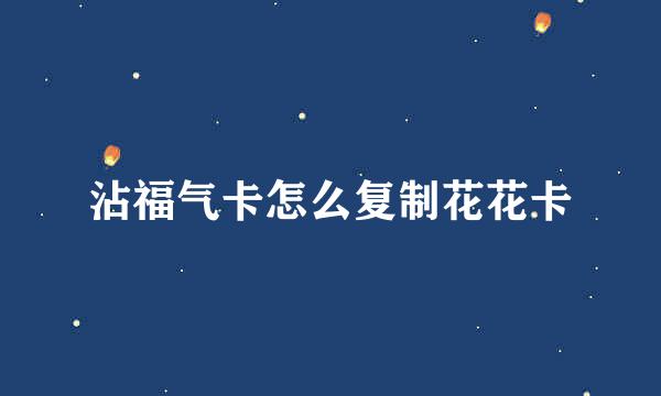 沾福气卡怎么复制花花卡