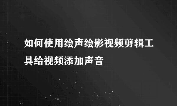 如何使用绘声绘影视频剪辑工具给视频添加声音